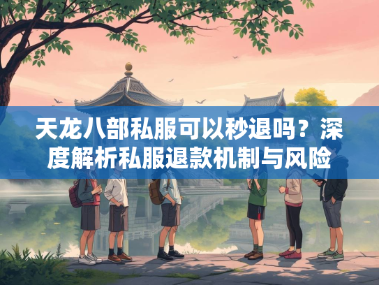 天龙八部私服可以秒退吗？深度解析私服退款机制与风险