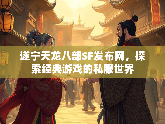 遂宁天龙八部SF发布网，探索经典游戏的私服世界  第2张