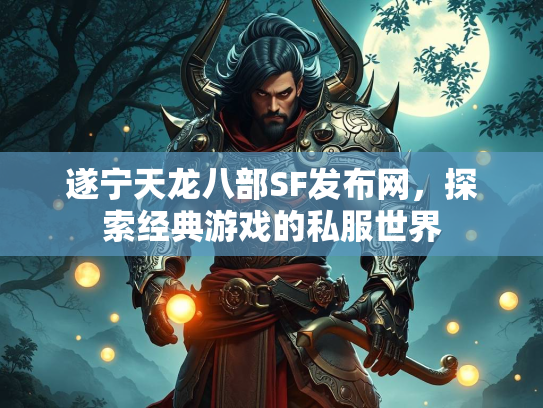 遂宁天龙八部SF发布网，探索经典游戏的私服世界