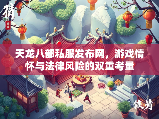 天龙八部私服发布网，游戏情怀与法律风险的双重考量