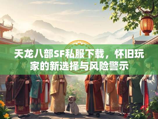 天龙八部SF私服下载，怀旧玩家的新选择与风险警示