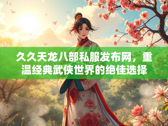 久久天龙八部私服发布网，重温经典武侠世界的绝佳选择  第3张