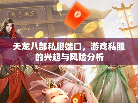 天龙八部私服端口，游戏私服的兴起与风险分析
