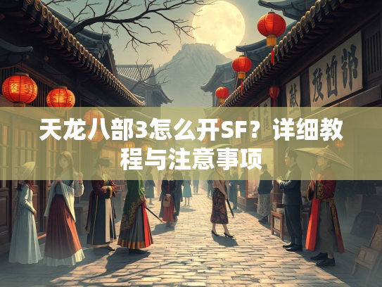 天龙八部3怎么开SF？详细教程与注意事项