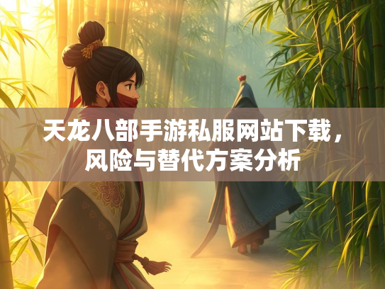 天龙八部手游私服网站下载，风险与替代方案分析