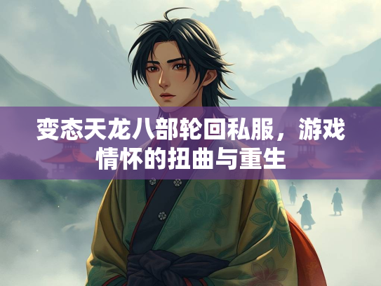变态天龙八部轮回私服,游戏情怀的重生扭曲与重生 第1张 变态天龙八部轮回私服,游戏情怀的变态部轮扭曲与重生 第1张