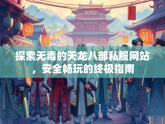 探索无毒的天龙八部私服网站，安全畅玩的终极指南