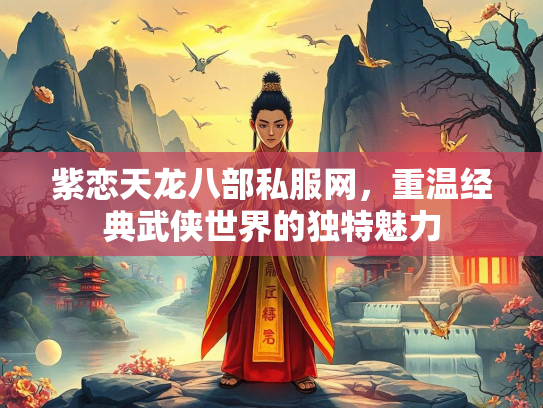 紫恋天龙八部私服网，重温经典武侠世界的独特魅力  第2张