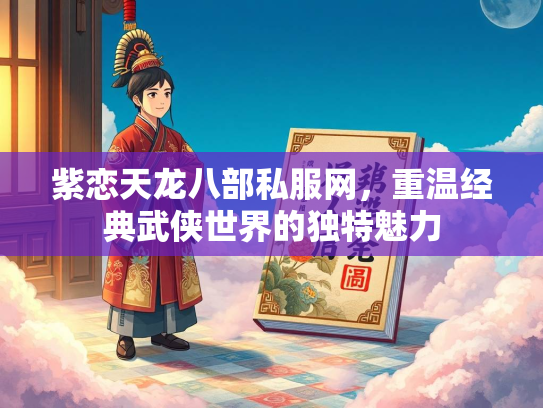 紫恋天龙八部私服网，重温经典武侠世界的独特魅力