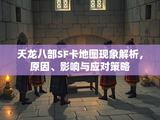 天龙八部SF卡地图现象解析，原因、影响与应对策略  第1张