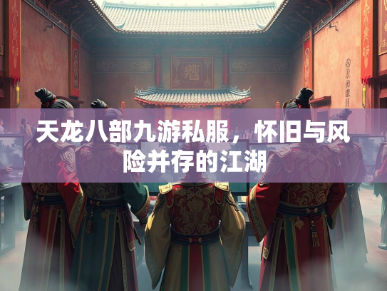 天龙八部九游私服，怀旧与风险并存的江湖