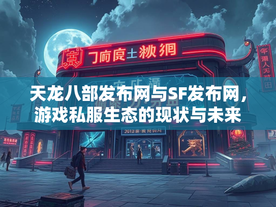 天龙八部发布网与SF发布网，游戏私服生态的现状与未来  第2张