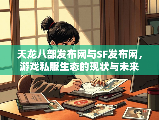 天龙八部发布网与SF发布网，游戏私服生态的现状与未来  第3张