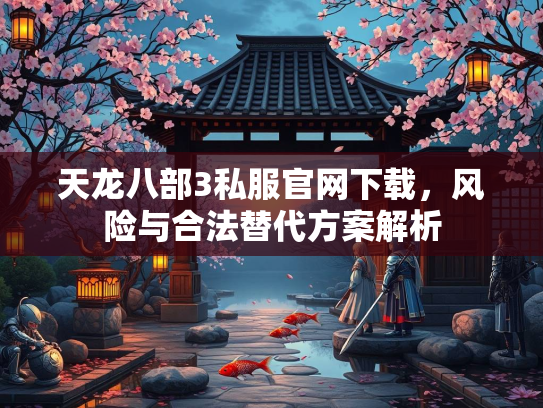 天龙八部3私服官网下载，风险与合法替代方案解析  第3张