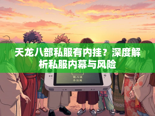 天龙八部私服有内挂？深度解析私服内幕与风险