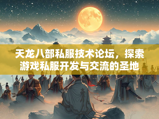 天龙八部私服技术论坛，探索游戏私服开发与交流的圣地