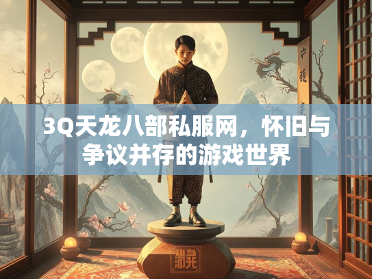 3Q天龙八部私服网，怀旧与争议并存的游戏世界