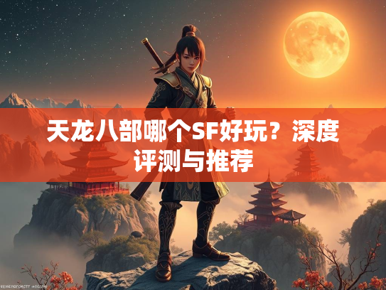 天龙八部哪个SF好玩？深度评测与推荐  第2张