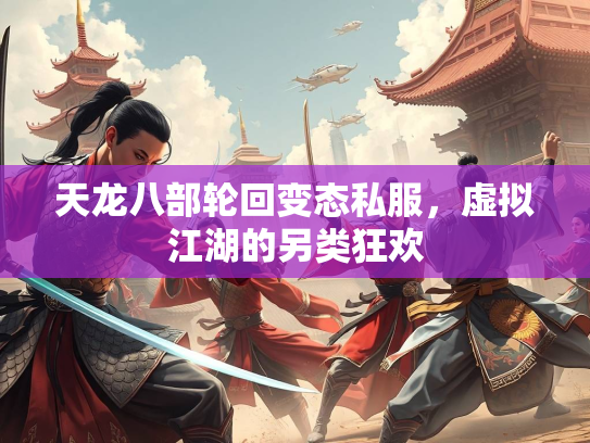 天龙八部轮回变态私服，虚拟江湖的另类狂欢