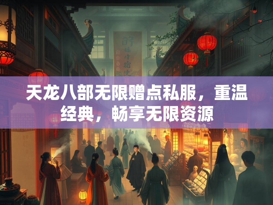 天龙八部无限赠点私服，重温经典，畅享无限资源