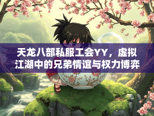 天龙八部私服工会YY，虚拟江湖中的兄弟情谊与权力博弈