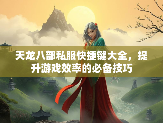 天龙八部私服快捷键大全，提升游戏效率的必备技巧  第3张