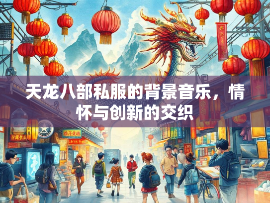 天龙八部私服的背景音乐，情怀与创新的交织  第2张