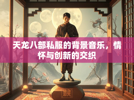 天龙八部私服的背景音乐，情怀与创新的交织  第3张