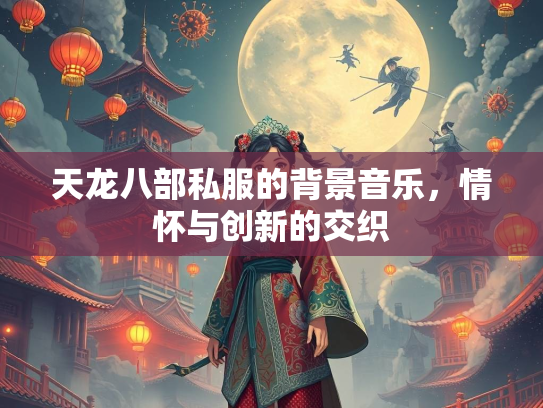 天龙八部私服的背景音乐，情怀与创新的交织  第1张