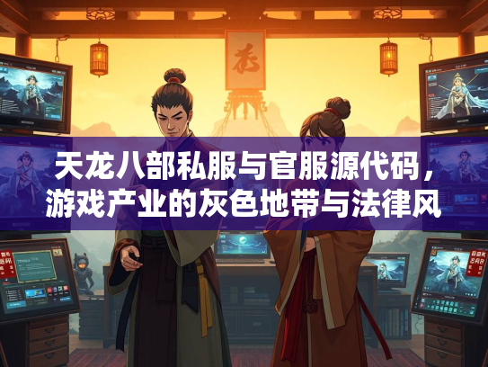 天龙八部私服与官服源代码，游戏产业的灰色地带与法律风险  第2张
