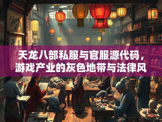 天龙八部私服与官服源代码，游戏产业的灰色地带与法律风险  第1张