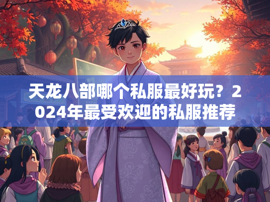 天龙八部哪个私服最好玩？2024年最受欢迎的私服推荐