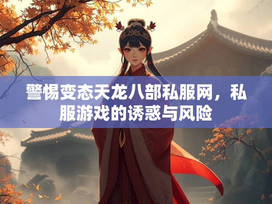 警惕变态天龙八部私服网，私服游戏的诱惑与风险