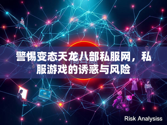 警惕变态天龙八部私服网，私服游戏的诱惑与风险
