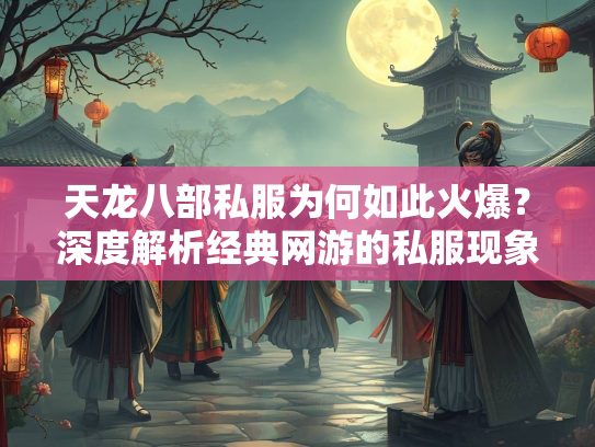 天龙八部私服为何如此火爆？深度解析经典网游的私服现象  第2张