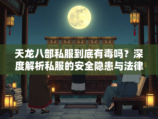 天龙八部私服到底有毒吗？深度解析私服的安全隐患与法律风险