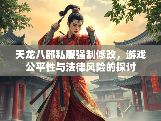 天龙八部私服强制修改，游戏公平性与法律风险的探讨  第2张