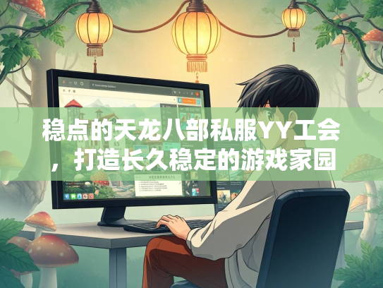 稳点的天龙八部私服YY工会,打造长久稳定的游戏家园 第2张 稳点的天龙八部私服YY工会,打造长久稳定的游戏家园 第2张