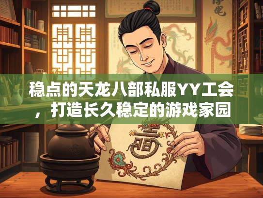 稳点的天龙八部私服YY工会,打造长久稳定的龙部<strong></strong>游戏家园 第1张 稳点的天龙八部私服YY工会,打造长久稳定的私服游戏家园 第1张