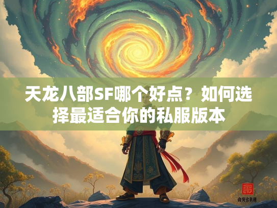 天龙八部SF哪个好点？如何选择最适合你的私服版本  第2张