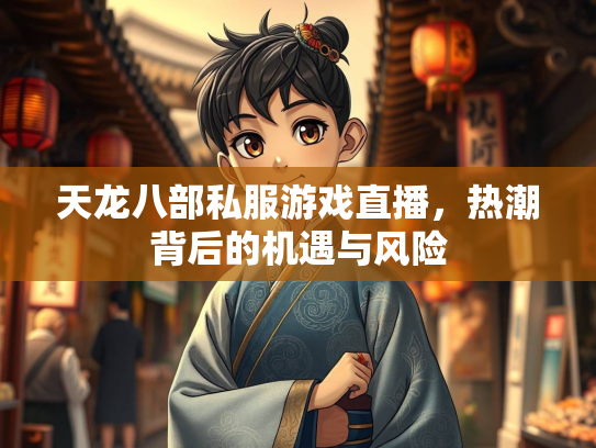 天龙八部私服游戏直播，热潮背后的机遇与风险  第2张