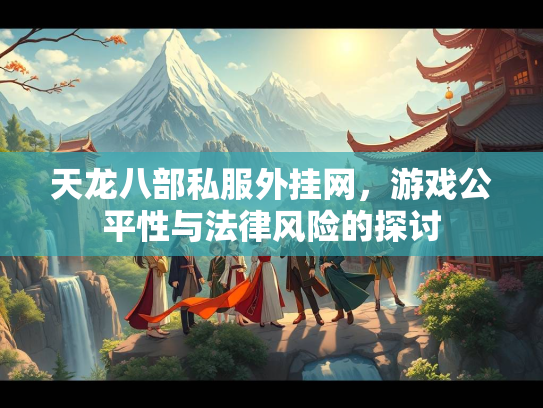 天龙八部私服外挂网，游戏公平性与法律风险的探讨  第2张