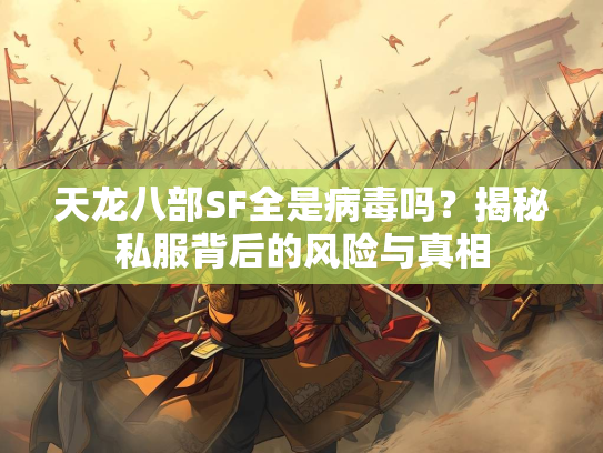 天龙八部SF全是病毒吗？揭秘私服背后的风险与真相