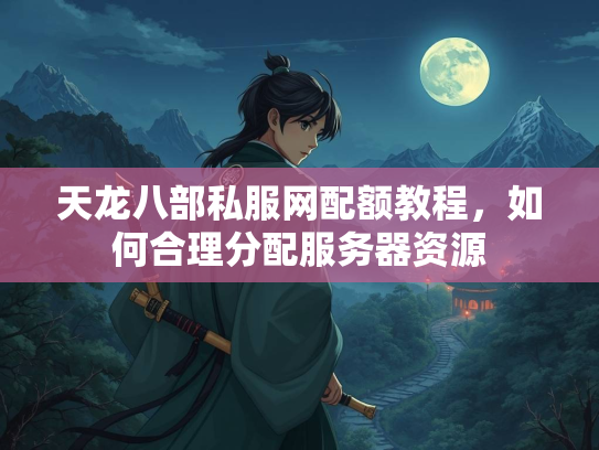 天龙八部私服网配额教程，如何合理分配服务器资源