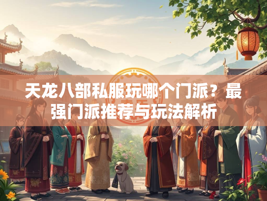 天龙八部私服玩哪个门派？最强门派推荐与玩法解析  第2张