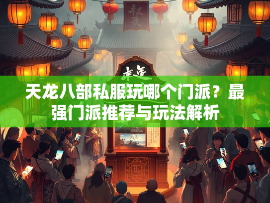 天龙八部私服玩哪个门派？最强门派推荐与玩法解析