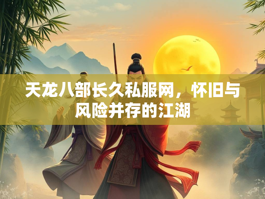天龙八部长久私服网，怀旧与风险并存的江湖  第2张
