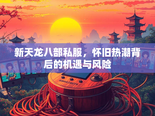 新天龙八部私服，怀旧热潮背后的机遇与风险  第2张