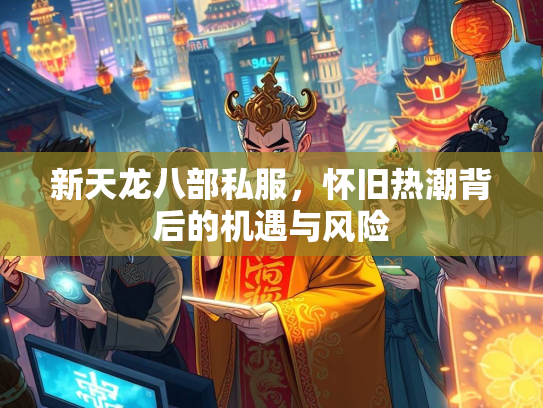 新天龙八部私服，怀旧热潮背后的机遇与风险
