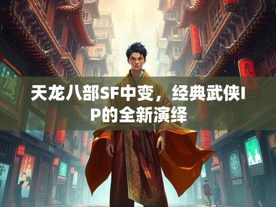 天龙八部SF中变，经典武侠IP的全新演绎